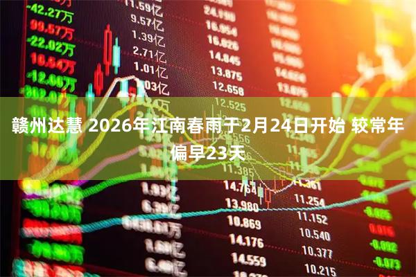 赣州达慧 2026年江南春雨于2月24日开始 较常年偏早23天