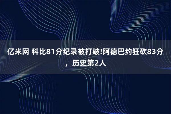亿米网 科比81分纪录被打破!阿德巴约狂砍83分,历史第2人