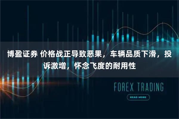 博盈证券 价格战正导致恶果，车辆品质下滑，投诉激增，怀念飞度的耐用性