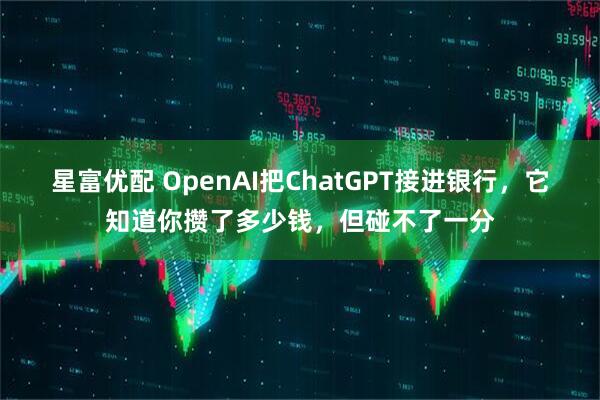 星富优配 OpenAI把ChatGPT接进银行，它知道你攒了多少钱，但碰不了一分