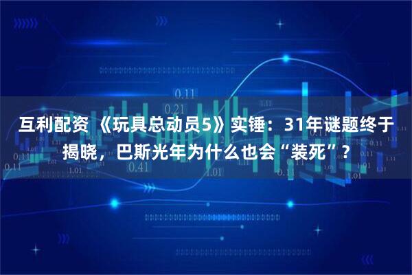 互利配资 《玩具总动员5》实锤:31年谜题终于揭晓,巴斯光年为什么也会“装死”?