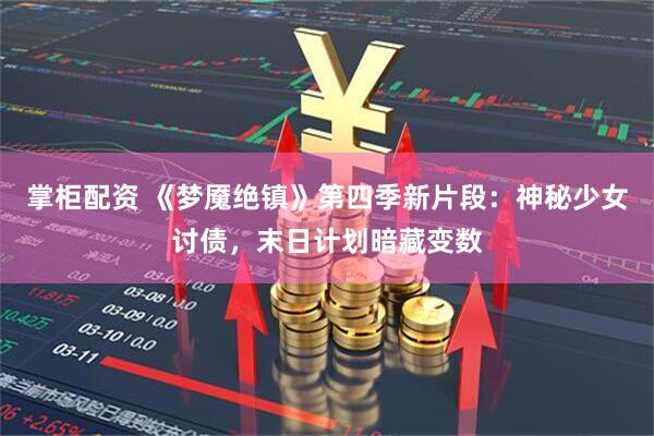 掌柜配资 《梦魇绝镇》第四季新片段：神秘少女讨债，末日计划暗藏变数