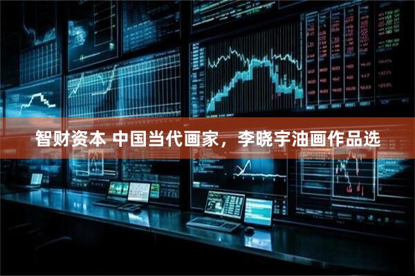 智财资本 中国当代画家,李晓宇油画作品选