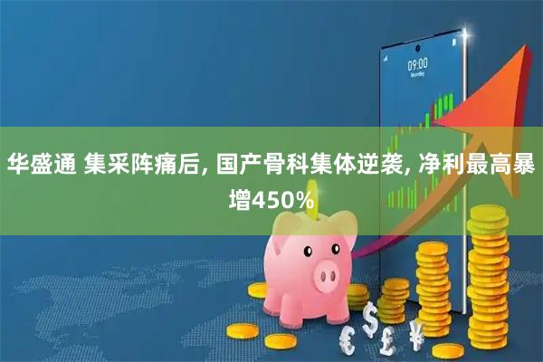 华盛通 集采阵痛后, 国产骨科集体逆袭, 净利最高暴增450%